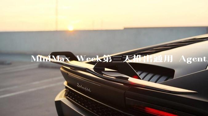 MiniMax Week第三天推出通用 Agent，体验如何？对行业会带来哪些影响？