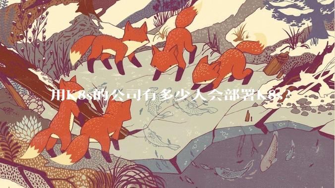 用K8s的公司有多少人会部署K8s？
