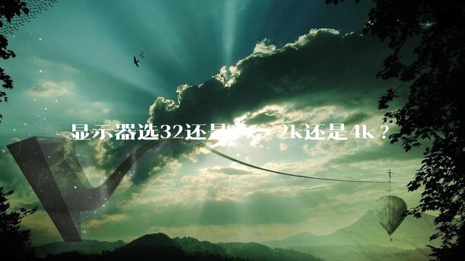 显示器选32还是27，2k还是4k?