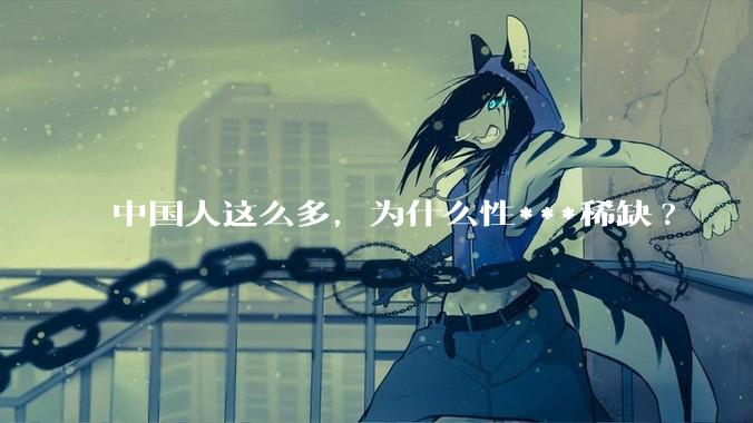中国人这么多，为什么性***稀缺?