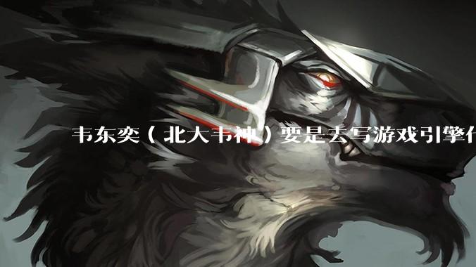 韦东奕（北大韦神）要是去写游戏引擎代码，能不能把虚幻引擎按在地上摩擦？数学好真能‘降维打击吗？