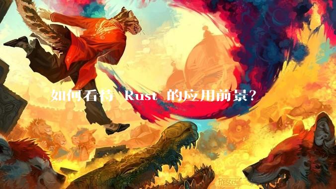 如何看待 Rust 的应用前景？